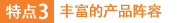 特点3：丰富的产品阵容